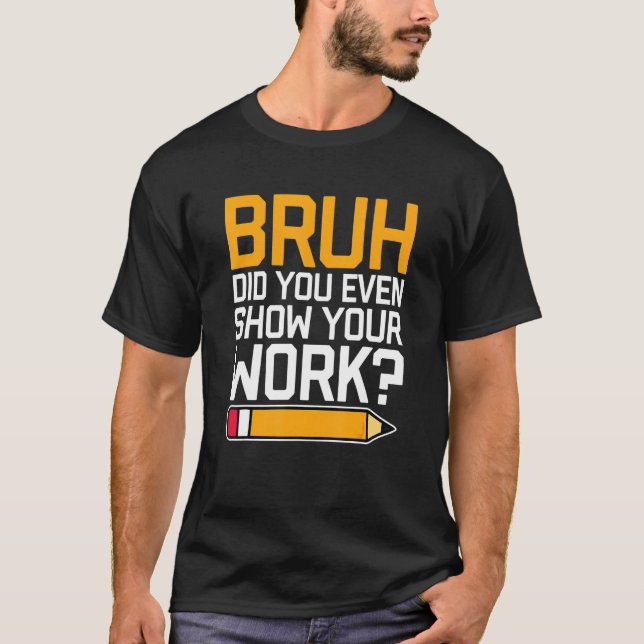 Camiseta Bruh Did You Even Show Your Work - Cool Funny Math (Anverso)
