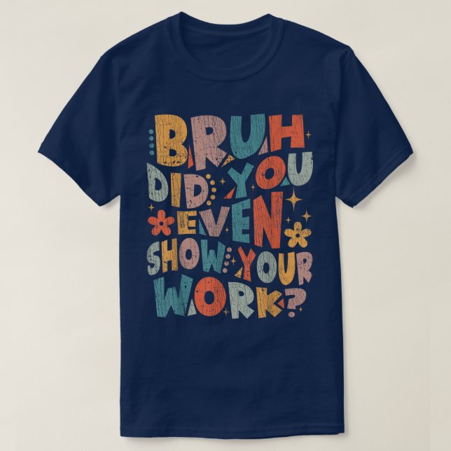 Camiseta Bruh Did You Even Show Your Work Funny Math (Diseño del anverso)