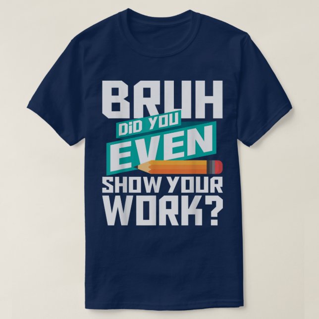 Camiseta Bruh Did You Even Show Your Work Funny Math (Diseño del anverso)