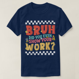 Camiseta Bruh Did You Even Show Your Work Funny Math