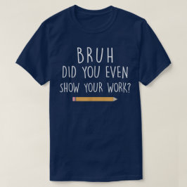 Camiseta Bruh Did You Even Show Your Work Funny Math
