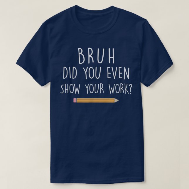 Camiseta Bruh Did You Even Show Your Work Funny Math (Diseño del anverso)