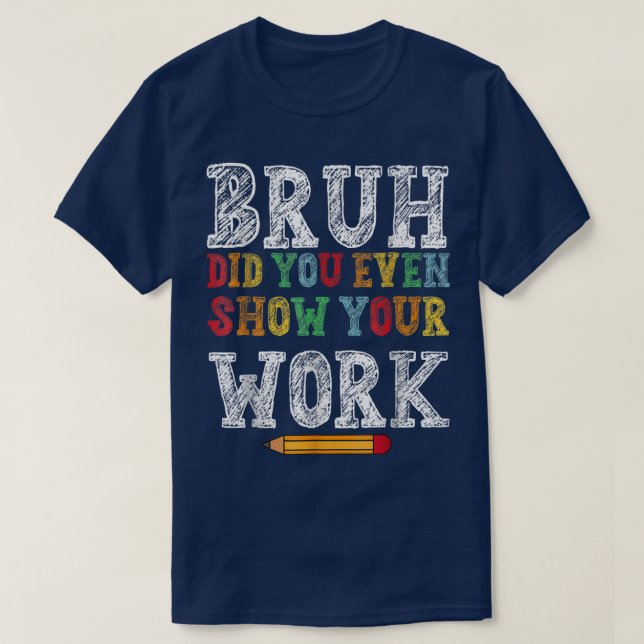 Camiseta Bruh Did You Even Show Your Work Funny Math (Diseño del anverso)