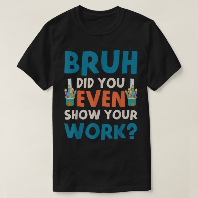 Camiseta Bruh Did You Even Show Your Work Funny Math (Diseño del anverso)