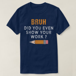 Camiseta Bruh Did You Even Show Your Work Funny Math