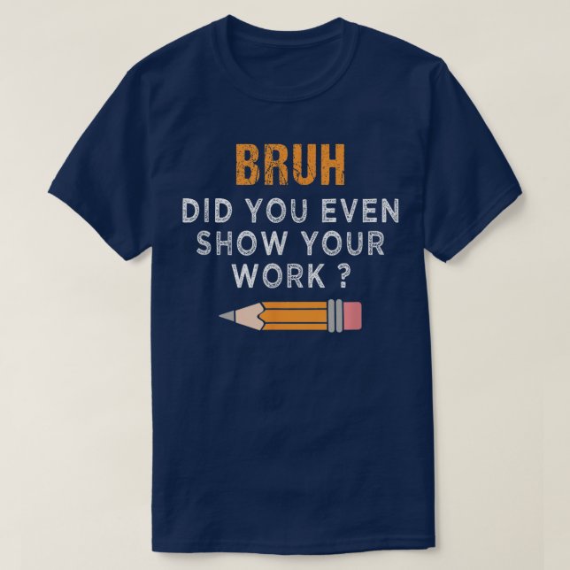 Camiseta Bruh Did You Even Show Your Work Funny Math (Diseño del anverso)