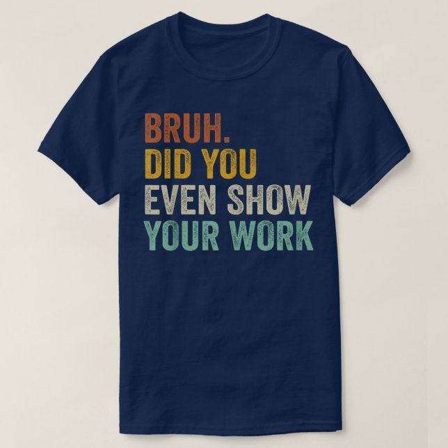 Camiseta Bruh Did You Even Show Your Work Funny Math (Diseño del anverso)