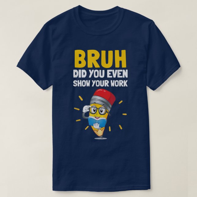 Camiseta Bruh Did You Even Show Your Work Funny Math (Diseño del anverso)