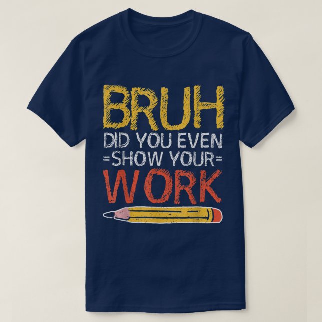 Camiseta Bruh Did You Even Show Your Work Funny Math (Diseño del anverso)