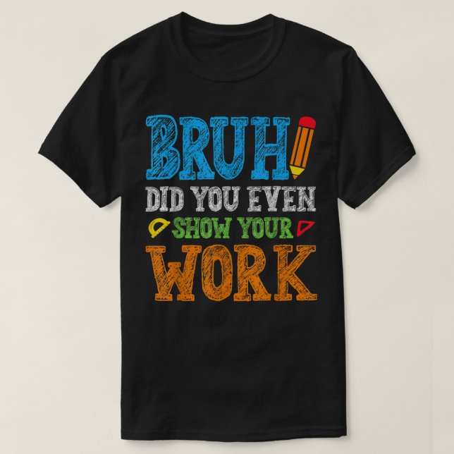 Camiseta Bruh Did You Even Show Your Work Funny Math (Diseño del anverso)