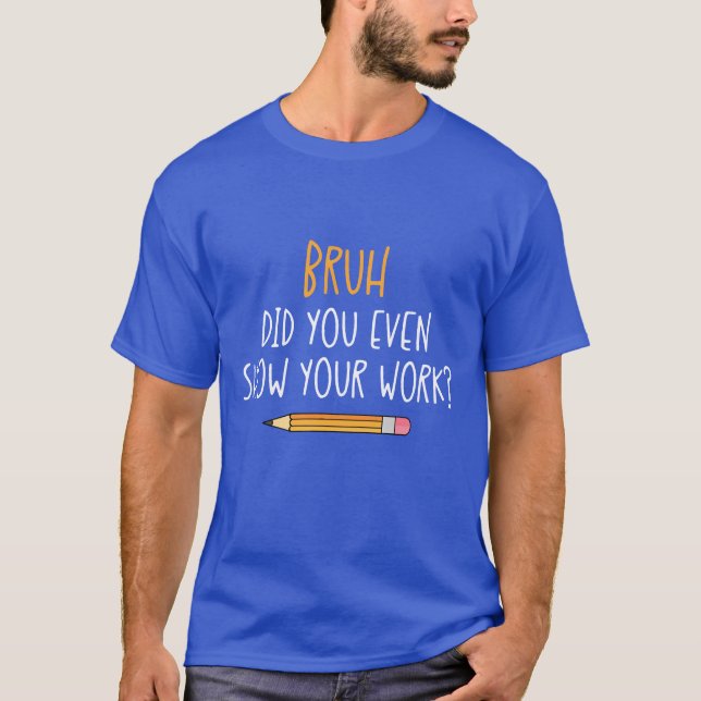 Camiseta Bruh Did You Even Show Your Work Funny Matheache b (Anverso)