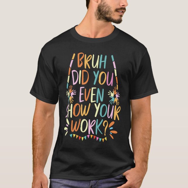 Camiseta Bruh did you even show your work  math teacher (Anverso)