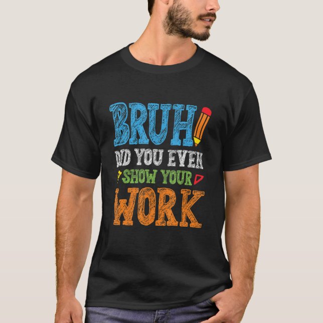 Camiseta Bruh Did You Even Show Your Work  Math Teacher (Anverso)