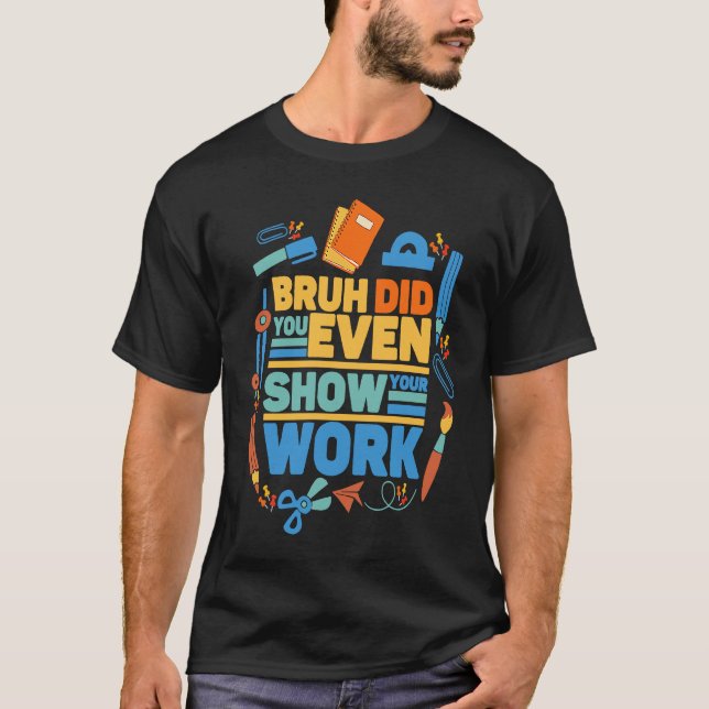 Camiseta Bruh did you even show your work  math teacher  2 (Anverso)