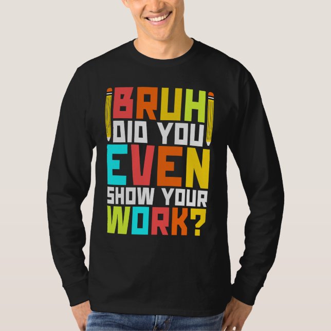 Camiseta Bruh did you even show your work  math teacher  3 (Anverso)