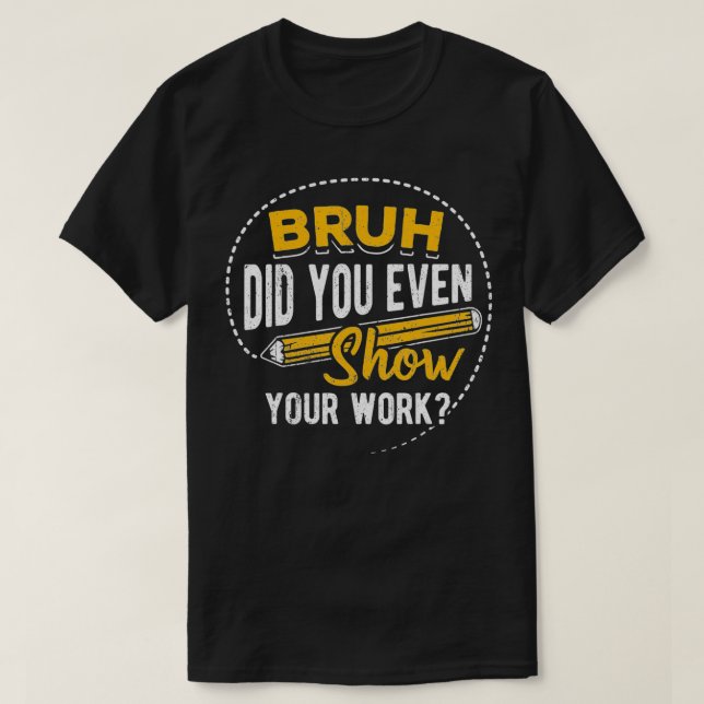 Camiseta Bruh did you even show your work  student sarcasm  (Diseño del anverso)