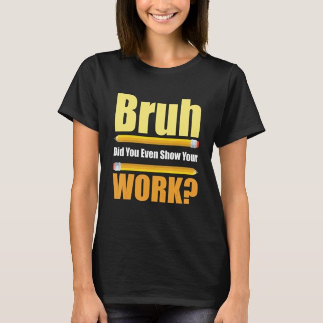 Camiseta Bruh Did You Even Show Your Work  Test Day Teacher (Anverso)
