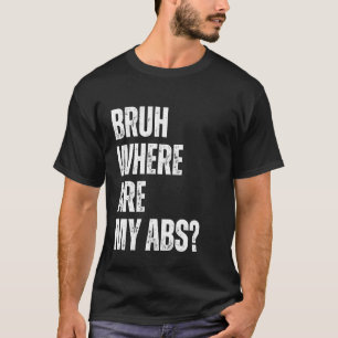 Camiseta Bruh Dónde está mi broma de Abs Funny Guy Humor Ch