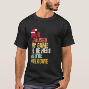 Camiseta Bruh, he parado mi juego para estar aquí.