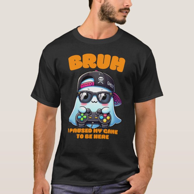Camiseta Bruh, He Pausado Mi Juego Para Estar Aquí (Anverso)