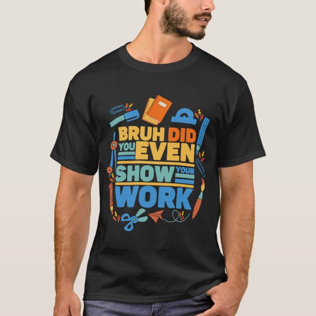 Camiseta Bruh, incluso mostraste tu trabajo como profesor d (Anverso)