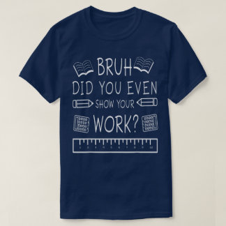 Camiseta Bruh ¿Incluso Mostraste Tu Trabajo? Divertida Mate