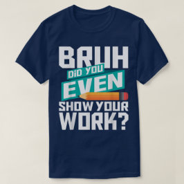 Camiseta Bruh ¿Incluso Mostraste Tu Trabajo? Matemáticas Di