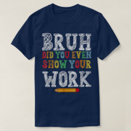 Camiseta Bruh ¿Incluso Mostraste Tu Trabajo? Matemáticas Di