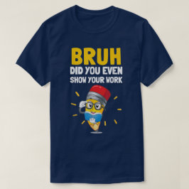 Camiseta Bruh ¿Incluso Mostraste Tu Trabajo? Matemáticas Di