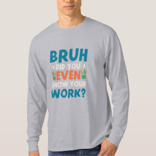 Camiseta Bruh, incluso mostraste tu trabajo Mens Long Sleev