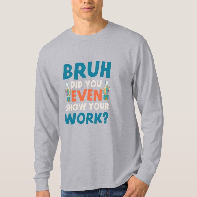 Camiseta Bruh, incluso mostraste tu trabajo Mens Long Sleev (Anverso)