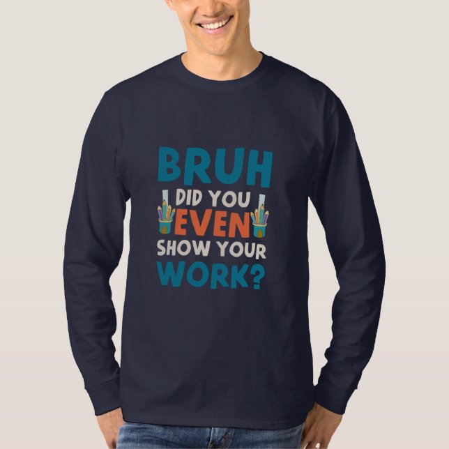Camiseta Bruh, incluso mostraste tu trabajo Mens Long Sleev (Anverso)