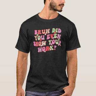 Camiseta Bruh ¿Incluso Mostraste Tu Trabajo? Profesores De