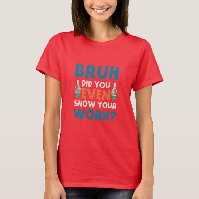 Camiseta Bruh, incluso mostraste tu trabajo Womens T-Shirt (Anverso)