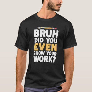 Camiseta Bruh Incluso Mostró Su Trabajo Con Matemáticas Hum