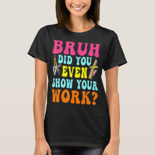 Camiseta Bruh Incluso Mostró Su Trabajo Con Matemáticas Hum