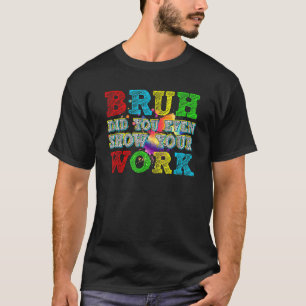 Camiseta Bruh Incluso Mostró Su Trabajo Con Matemáticas Hum