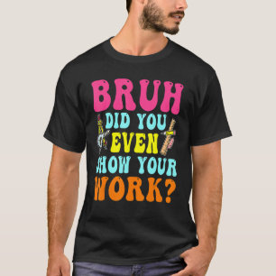 Camiseta Bruh Incluso Mostró Su Trabajo Con Matemáticas Hum