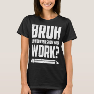 Camiseta Bruh Incluso Mostró Su Trabajo Con Matemáticas Hum