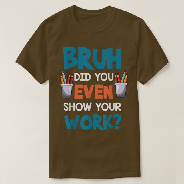 Camiseta Bruh Incluso Mostró Su Trabajo Divertido Maestría (Diseño del anverso)