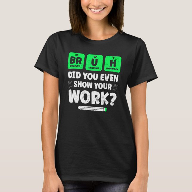 Camiseta Bruh Mostrar Tu Trabajo Enseñando Ciencia Química  (Anverso)