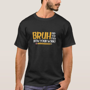Camiseta Bruh Te Mostró Tu Trabajo Divertido.