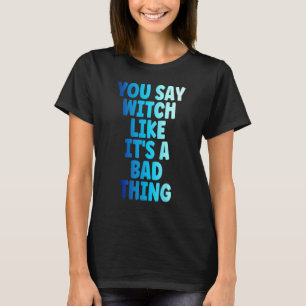 Camiseta Bruja, dices Bruja, como si fuera una mala cosa Ha