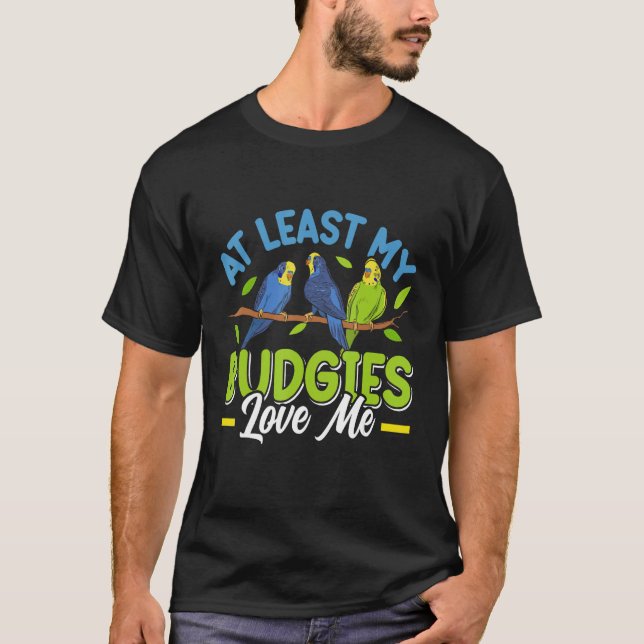 Camiseta Budgie  At least my Budgies loving me Bird (Anverso)