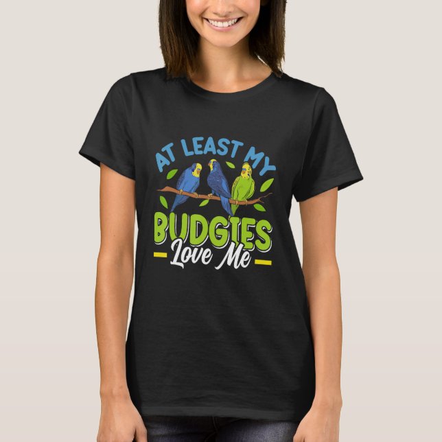 Camiseta Budgie  At least my Budgies loving me Bird (Anverso)