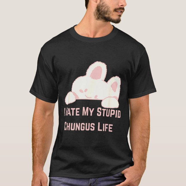 Camiseta Bunny Meme I Hate My Stud Chungus Life  (Anverso)
