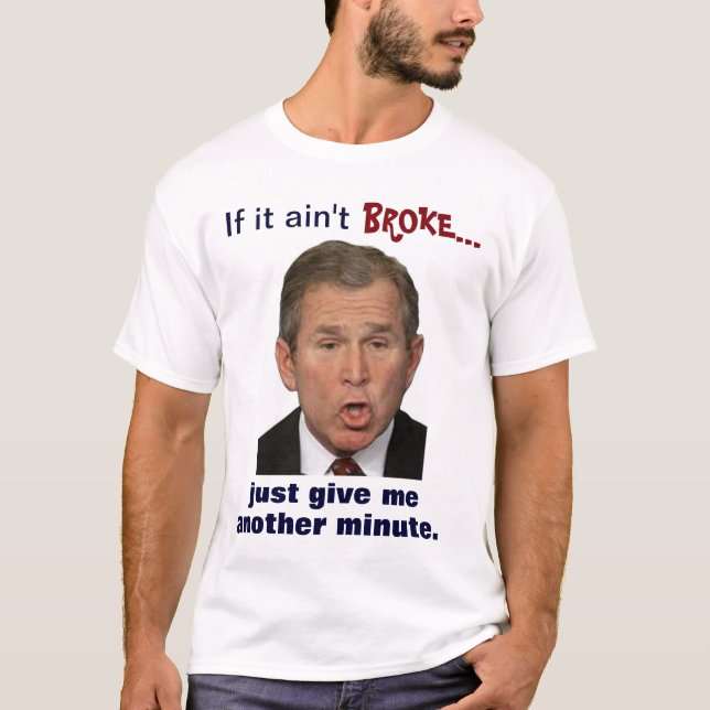 Camiseta Bush: "Si no es rompió, apenas me da un minuto. " (Anverso)