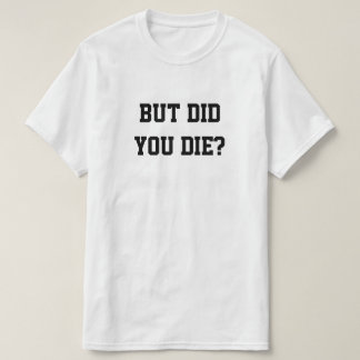 CAMISETA BUT DID YOU DIE?