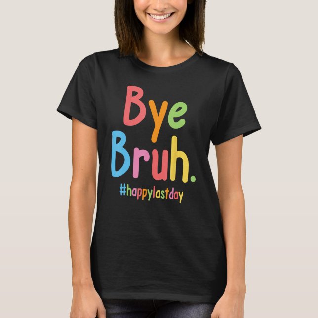 Camiseta Bye Bruh Teachers End Of School Happy Last Day Of  (Anverso)