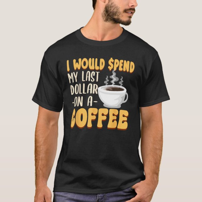 Camiseta Caffeine  I Would Spend My Last Dollar On Coffee (Anverso)